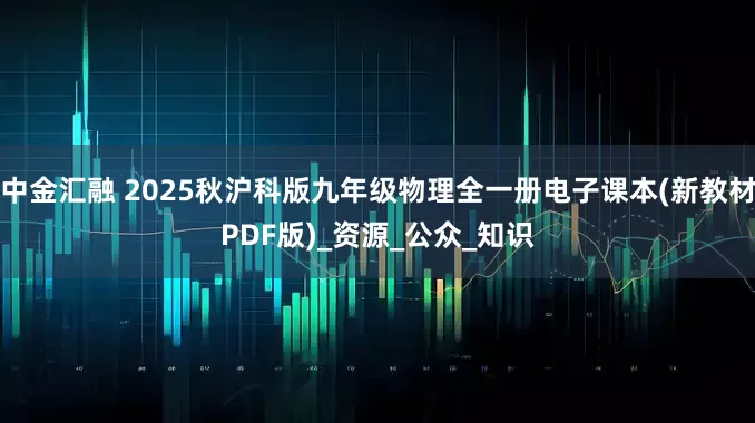 中金汇融 2025秋沪科版九年级物理全一册电子课本(新教材PDF版)_资源_公众_知识