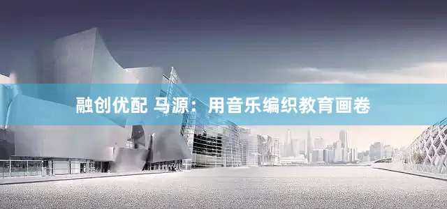 融创优配 马源：用音乐编织教育画卷