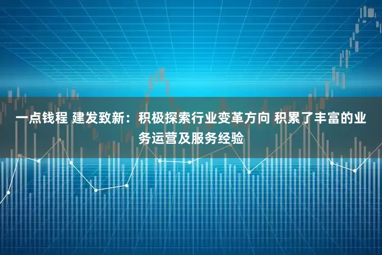 一点钱程 建发致新：积极探索行业变革方向 积累了丰富的业务运营及服务经验