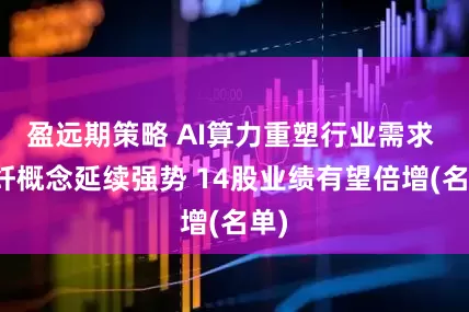 盈远期策略 AI算力重塑行业需求 光纤概念延续强势 14股业绩有望倍增(名单)